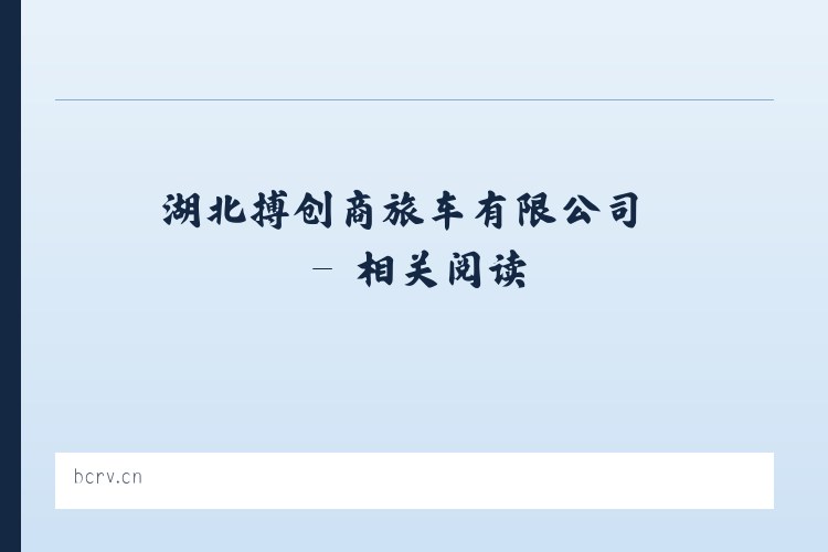 湖北搏创商旅车有限公司 - 相关阅读 列表图